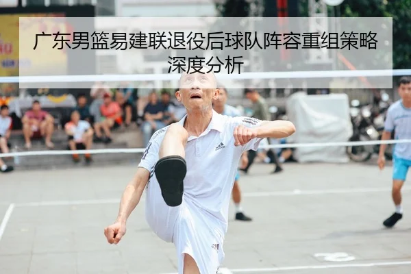 广东男篮易建联退役后球队阵容重组策略深度分析